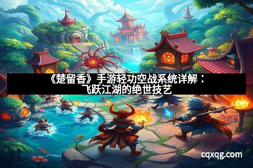 《楚留香》手游轻功空战系统详解:飞跃江湖的绝世技艺