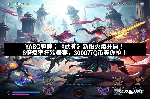 YABO鸭脖:《武神》新服火爆开启!8倍爆率狂欢盛宴,3000万Q币等你抢!